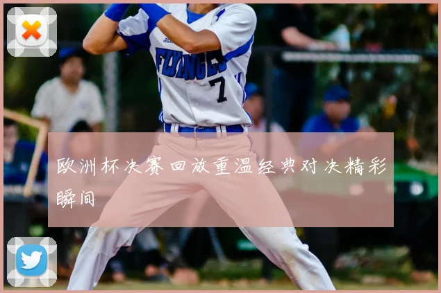 欧洲杯决赛回放重温经典对决精彩瞬间