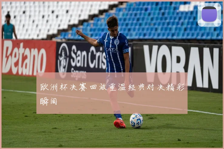 欧洲杯决赛回放重温经典对决精彩瞬间