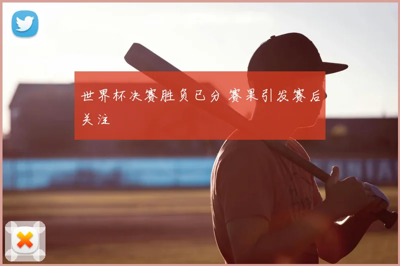 世界杯决赛胜负已分 赛果引发赛后关注