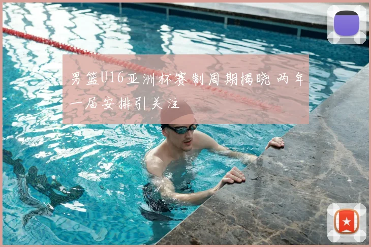 男篮U16亚洲杯赛制周期揭晓 两年一届安排引关注