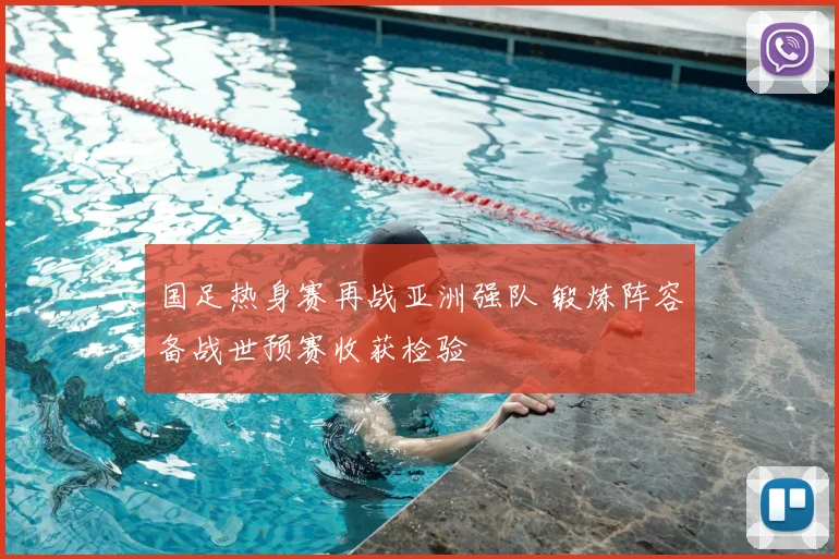 国足热身赛再战亚洲强队 锻炼阵容备战世预赛收获检验