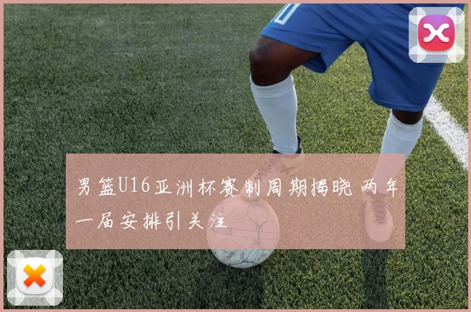 男篮U16亚洲杯赛制周期揭晓 两年一届安排引关注