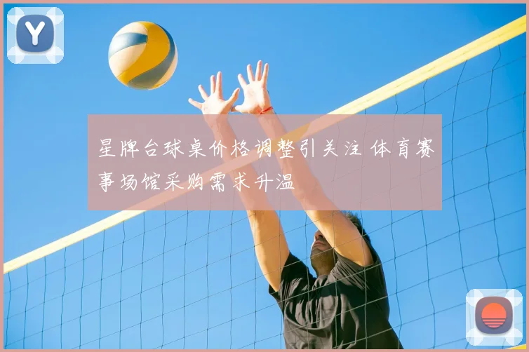 星牌台球桌价格调整引关注 体育赛事场馆采购需求升温