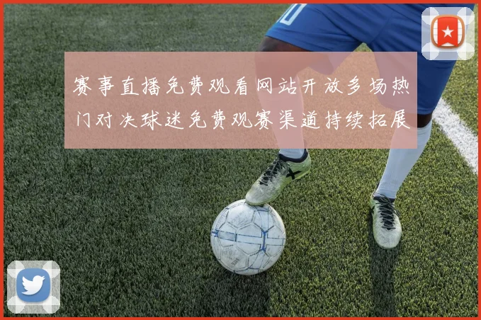 赛事直播免费观看网站开放多场热门对决球迷免费观赛渠道持续拓展