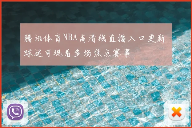 腾讯体育NBA高清线直播入口更新 球迷可观看多场焦点赛事
