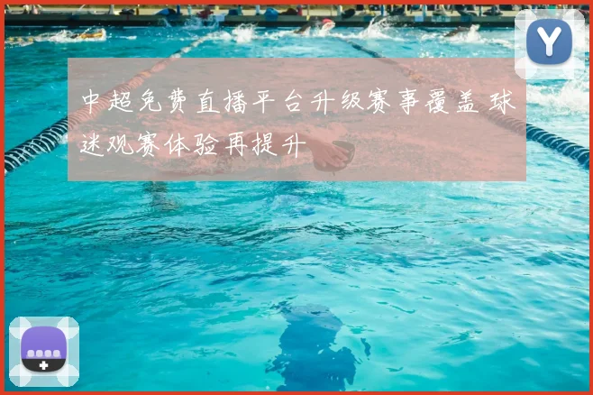 中超免费直播平台升级赛事覆盖 球迷观赛体验再提升