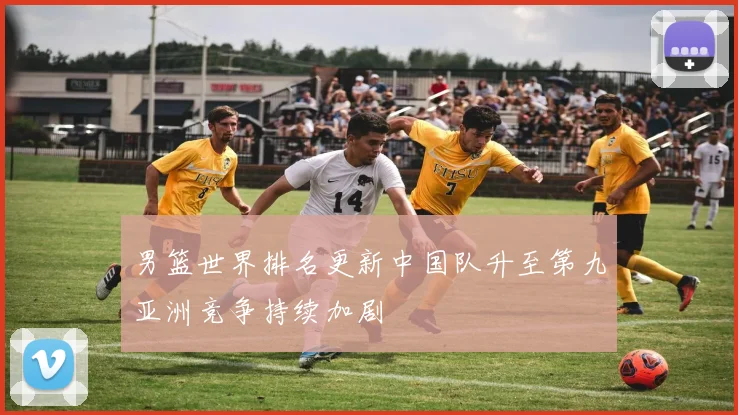 男篮世界排名更新中国队升至第九亚洲竞争持续加剧