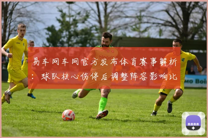 易车网车网官方发布体育赛事解析：球队核心伤停后调整阵容影响比赛结果