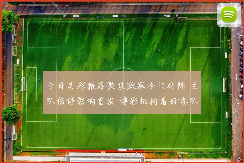 今日足彩推荐聚焦欧冠冷门对阵 主队伤停影响首发 博彩机构看好客队抢分