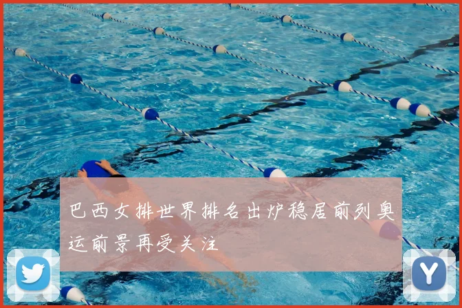 巴西女排世界排名出炉稳居前列奥运前景再受关注
