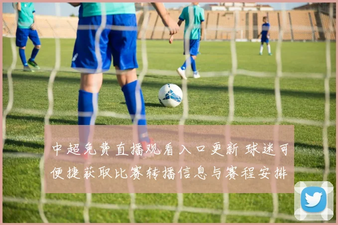 中超免费直播观看入口更新 球迷可便捷获取比赛转播信息与赛程安排